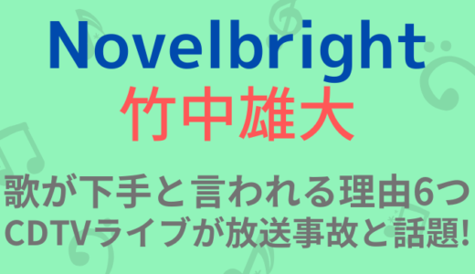 【なぜ】Novelbright竹中雄大の歌が下手な理由6つ!CDTVライブの放送事故が話題!