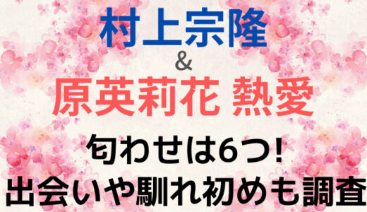 【熱愛】村上宗隆&原英莉花の匂わせは6つ!出会いや馴れ初めはとんねるず!?
