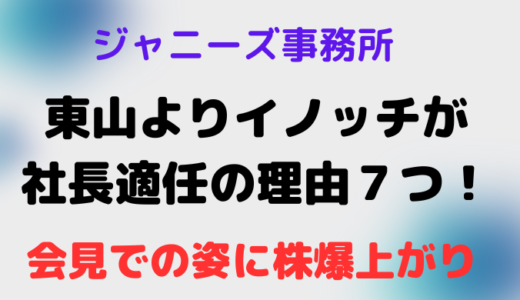 ジャニーズ事務所東山よりイノッチが社長適任の理由7つ!会見での姿に株爆上がり