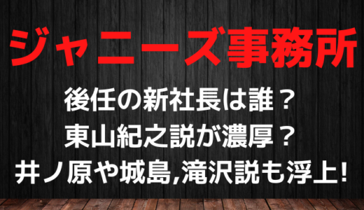 ジャニーズ事務所新社長は東山紀之?井ノ原や城島、滝沢説も浮上!